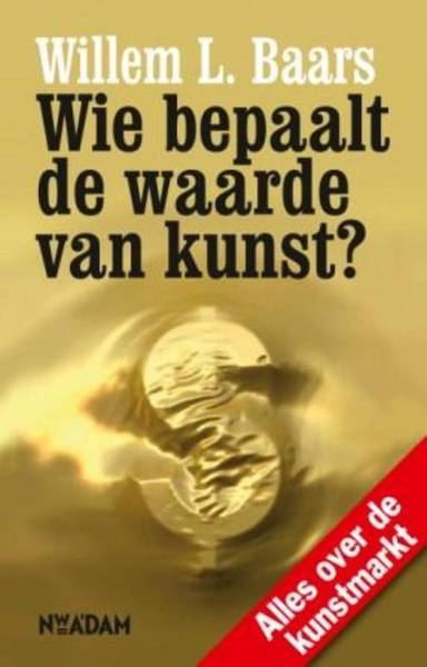 BAARS, WILLEM L. - Wie bepaalt de waarde van kunst? Alles over de kunstmarkt. isbn 9789046805688