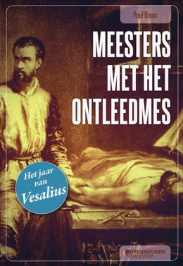 BROOS, PAUL. - Meesters met het ontleedmes. De invloed van Vesalius op de anatomie en de heelkunde. isbn 9789059085527