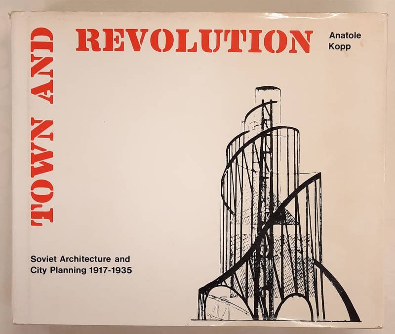 KOPP, ANATOLE. - Town and Revolution. Soviet Architecture and City Planning. 1917-1935.