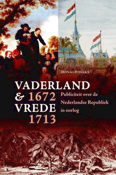 HAKS, DONALD. - Vaderland en vrede, 1672-1713. Publiciteit over de Nederlandse republiek in oorlog.