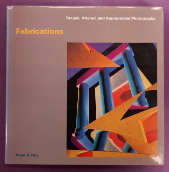 HOY, ANNE H. - Fabrications: Staged, Altered, and Appropriated Photographs.