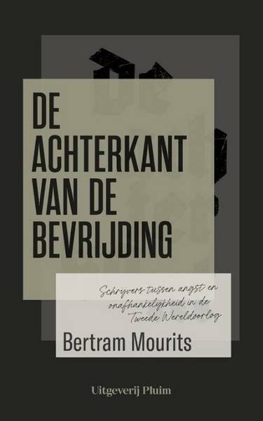 MOURITS, BERTRAM. - De achterkant van de bevrijding. Schrijvers tussen angst en onafhankelijkheid in de Tweede Wereldoorlog.