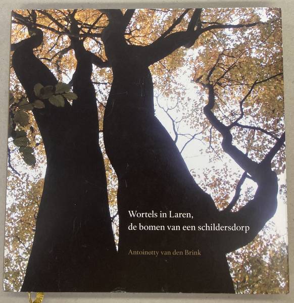 BRINK, ANTOINETTY VAN DEN. - Wortels in Laren, de bomen van een schildersdorp.