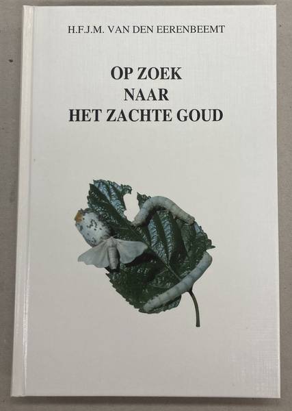 EERENBEEMT, H.F.J.M. - Op zoek naar het zachte goud. Pogingen tot innovatie via een zijdeteelt in Nederland 17e - 20e eeuw.
