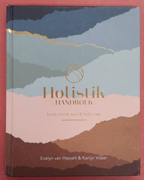 HASSELT, EVELYN VAN. & VISSER, KARLIJN. - Holistik Handboek, Body, mind, soul & holy crap