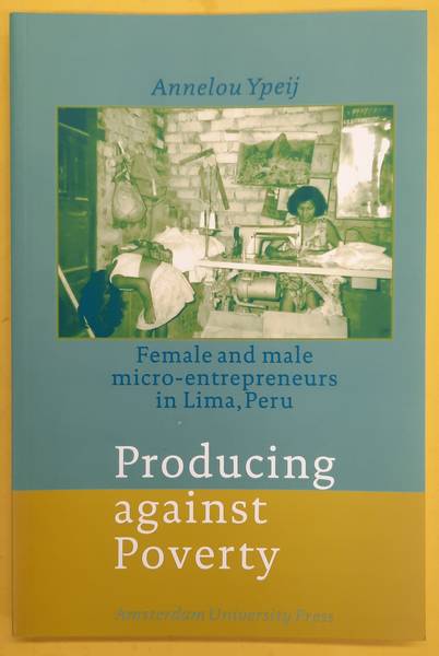 YPEIJ, ANNELOU. - Producing against Poverty. Female and male micro-entrepreneurs in Lima, Peru.