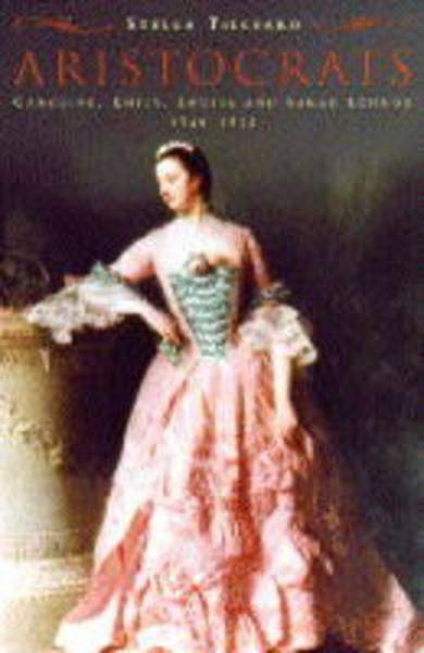 TILLYARD, STELLA. - Aristocrats. Caroline, Emily, Louisa and Sarah Lennox 1740-1832.
