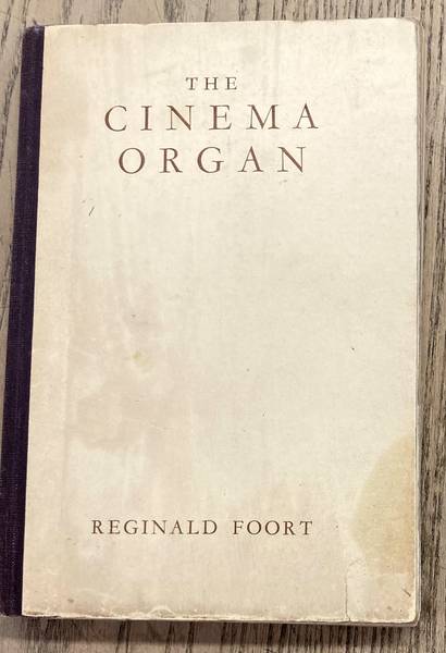 FOORT, REGINALD. - The Cinema Organ. A Description in Non Technical Language of a Fascinating Instrument and How It Is Played.