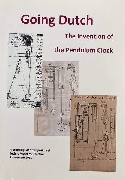 TEYLERS MUSEUM. & MUSEUM VAN HET NEDERLANDS UURWERK, - Going Dutch. The invention of the pendulum clock; proceedings of a symposium at Teylers Museum, Haarlem 3 december 2011,