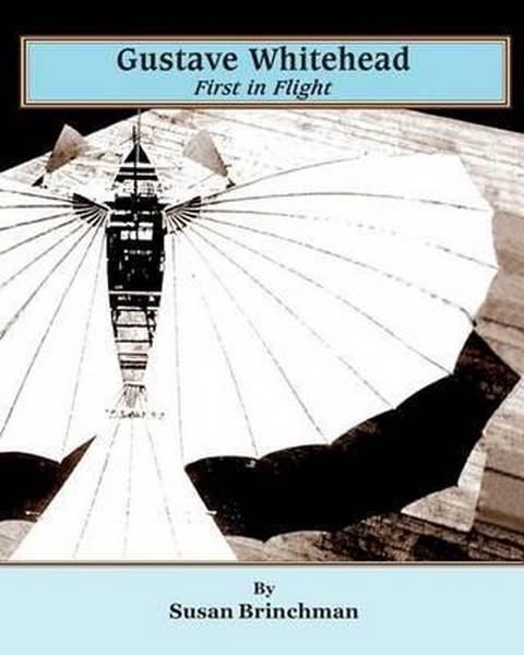BRINCHMAN, SUSAN. - Gustave Whitehead: First in Flight. Hidden History of Gustave Whitehead & The Wrights.
