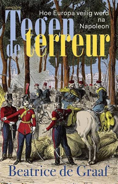 GRAAF, BEATRICE DE. - Tegen de terreur. Hoe Europa veilig werd na Napoleon.