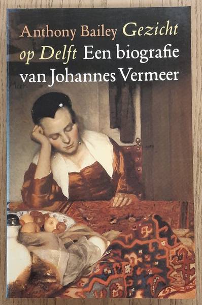 VERMEER, JOHANNES - ANTHONY BAILEY. - Gezicht op Delft. Een biografie van Johannes Vermeer.