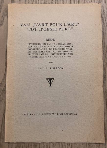 TIELROOY, J. B. - Van l'art pour l'art tot poesie pure Rede uitgesproken bij de aanvaarding van het ambt van buitengewoon hoogleeraar in de Fransche taal- en letterkunde na de Middeleeuwen aan de Universiteit van Amsterdam op 3 October 1938. e