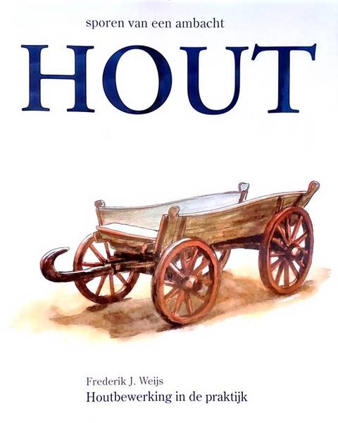 WEIJS, FREDERIK J. - Hout. Sporen van een ambacht. Houtbewerking in de praktijk.