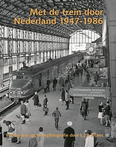ALBERS, L.J.P. - Met de trein door Nederland 1947-1986. Veertig jaar spoorwegfotografie door L.J.P. Albers.