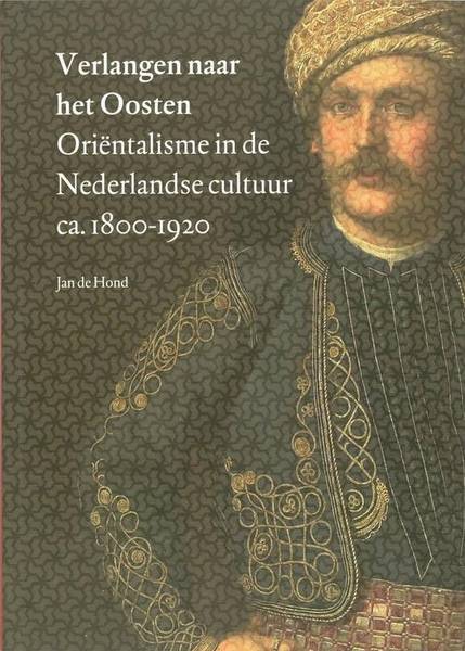 HOND, JAN DE. - Verlangen naar het Oosten. Orintalisme in de Nederlandse cultuur ca 1800-1920.