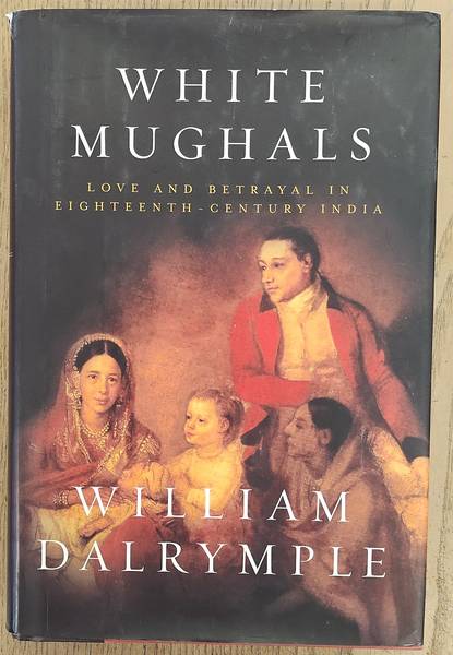 DALRYMPLE, WILLIAM. - White Mughals, Love and Betrayal in Eighteenth-Century India, Love and Betrayal in Eighteenth-Century India