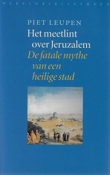 LEUPEN, PIET. - Het meetlint over Jeruzalem. De fatale mythe van een heilige stad.