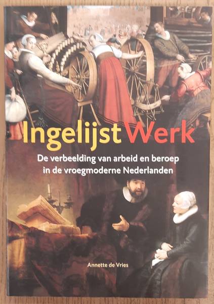 VRIES, ANNETTE DE. - Ingelijst werk. De verbeelding van arbeid en beroep in de vroegmoderne Nederlanden.
