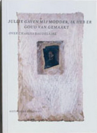 BUUREN, MAARTEN VAN. & BAUDELAIRE, CHARLES - Jullie gaven mij modder, ik heb er goud van gemaakt. Over Charles Baudelaire. isbn 9789065541833