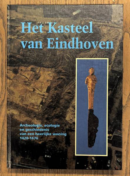 ARTS, NICO. - Het kasteel van Eindhoven. Archeologie, ecologie en geschiedenis van een heerlijke woning 1420-1676
