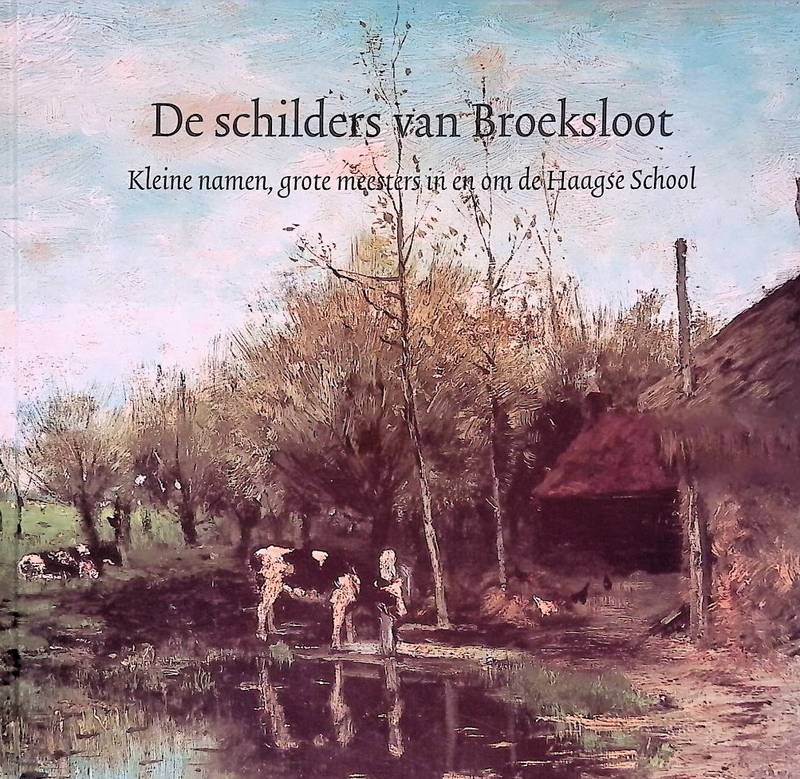 REDAKTIE ATELIER (SAMENSTELLING). De schilders van Broeksloot. Kleine namen, grote meesters in en om de Haagse School.