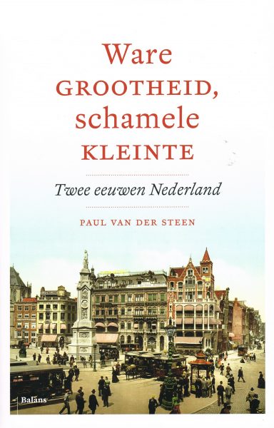 STEEN, PAUL VAN DER. Ware grootheid, schamele kleinte. Twee eeuwen Nederland.