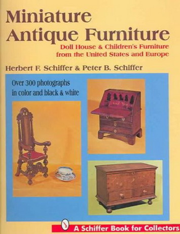 SCHIFFER HERBERT F. & SCHIFFER PETER B. Miniature Antique Furniture: Doll House & Children's Furniture from the United States and Europe (Schiffer Book for Collectors) ISBN 9780887408823