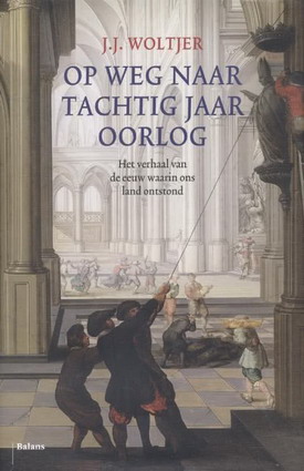 WOLTJER, J.J. Op weg naar tachtig jaar oorlog. Het verhaal van de eeuw waarin ons land ontstond.