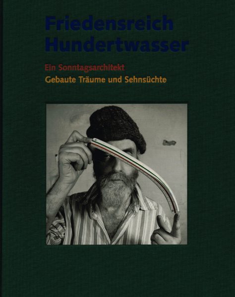 HUNDERTWASSER - INGEBORG FLAGGE. Friedensreich Hundertwasser. Ein Sonntagsarchitekt. Gebaute Träume und Sehnsüchte.