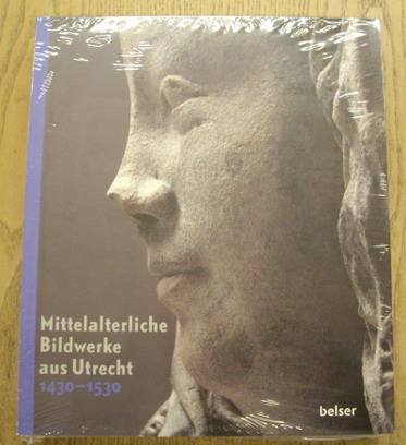 PREISING, DAGMAR UND MICHAEL RIEF (HRSG.). Mittelalterliche Bildwerke aus Utrecht 1430 - 1530.