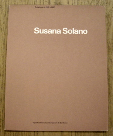 SOLANO, SUSANA. Susana Solano: sculptures de 1981 à 1987. 25 septembre au 22 novembre 1987, CAPC Musée d'Art Contemporain, Bordeaux.