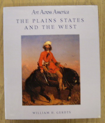 GERDTS, WILLIAM H. The Plains States and the West: Art Across America : Two Centuries of Regional Painting, 1710-1920.