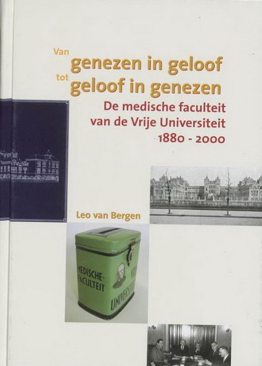BERGEN, LEO VAN. Van genezen in geloof tot geloof in genezen. De medische faculteit van de Vrije Universiteit 1880-2000.