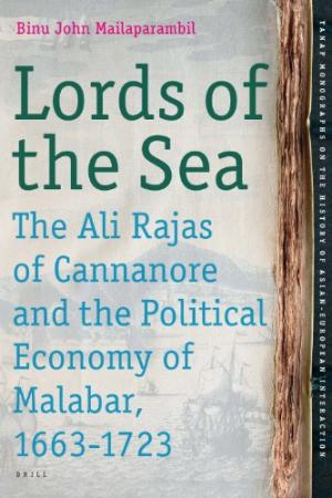 MAIAILAPARAMBIL, BINU JOHN. Lords of the Sea The Ali Rajas of Cannanore and the Political Economy of Malabar (1663-1723)  (Tanap Monographs on the History of Asian-European Interaction Volume 14)