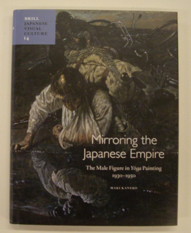 KANEKO, MAKI. Mirroring the Japanese Empire The Male Figure in Yoga Painting, 1930-1950  [ Japanese visual culture 14 ]