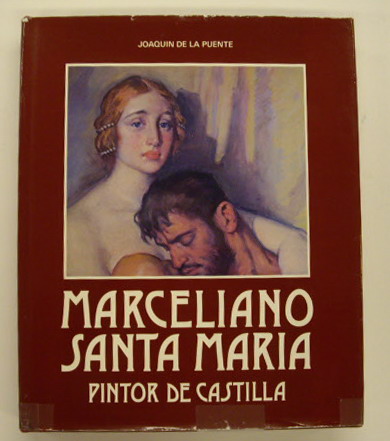 SANTA MARIA, MARCELIANO - JOAQUIN DE LA PUENTE (AUTHOR) Marceliano Santa María, pintor de Castilla.
