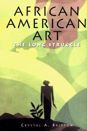 BRITTON, CRYSTAL A. African American Art: The Long Struggle