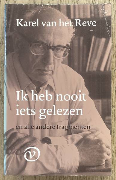 REVE, KAREL VAN HET. Ik heb nooit iets gelezen en alle andere fragmenten.