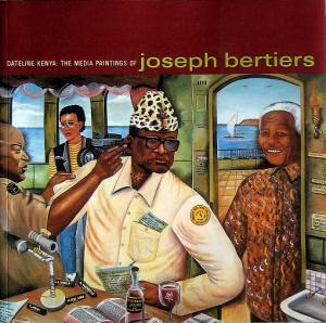 BERTIERS, JOSEPH. Joseph Bertiers: Dateline Kenya - The Media Paintings.