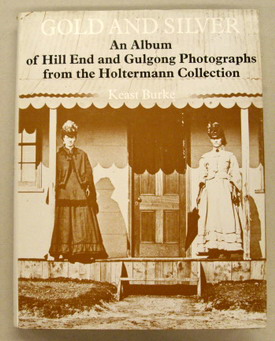 BURKE, KEAST. Gold and Silver. An Album of Hill End and Gulgong Photographs from the Holtermann Collection.