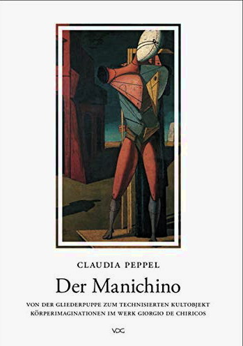 CHIRICO, GIORGIO DE - CLAUDIA PEPPEL. Der Manichino Von der Gliedergruppe zum technisierten Kultobjekt Körperimaginationen im Werk Giorgia de Chiricos