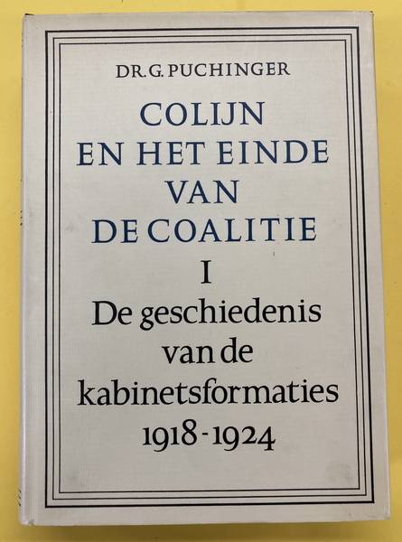 PUCHINGER, G. Colijn en het einde van de coalitie. De geschiedenis van de kabinetsformaties 1918 - 1924.