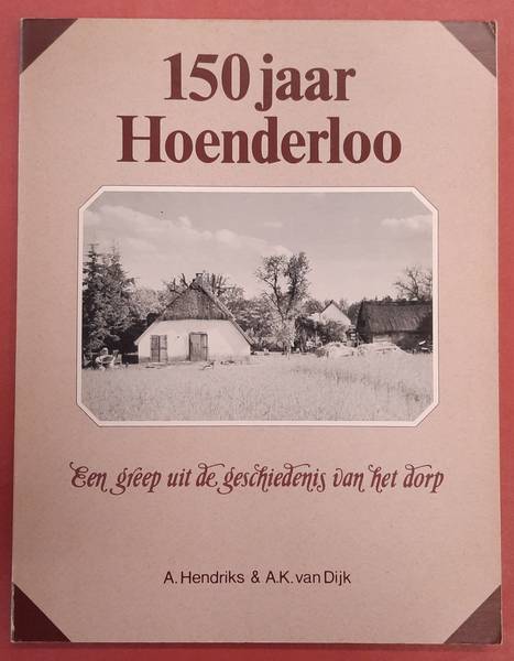 HENDRIKS, A. & DIJK, A.K. VAN. 150 jaar Hoenderloo. Een greep uit de geschiedenis van het dorp.