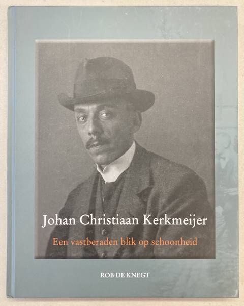 KNEGT, ROB DE. Johan Christiaan Kerkmeijer (1875-1956); Een vastberaden blik op schoonheid.