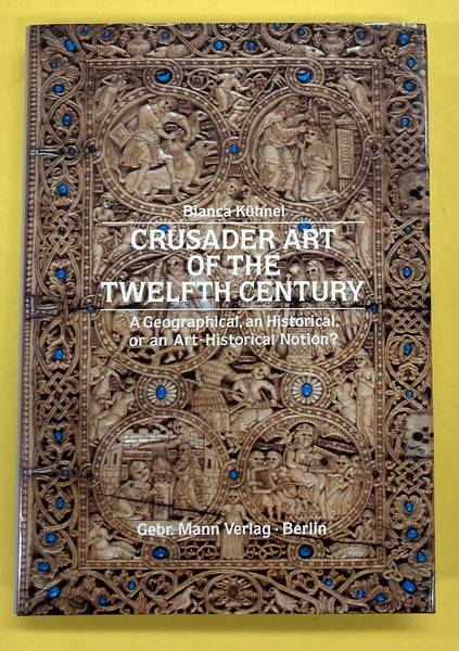 KÜHNEL, BIANCA. Crusader Art Of The Twelfth Century. A Geographical, An Historical, Or An Art Historical Notion?