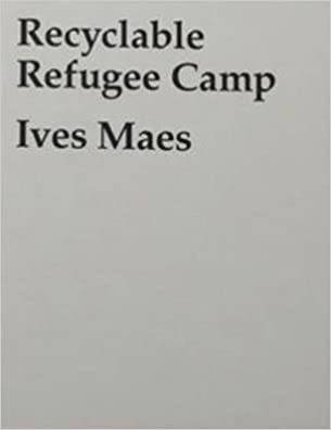 MAES, IVES -  DIETER ROELSTRAETE. Ives Maes. Recyclable Refugee Camp.