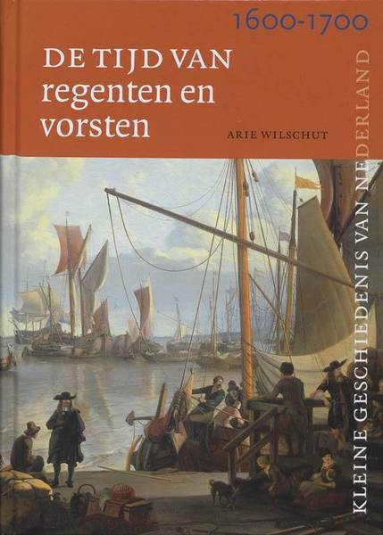 WILSCHUT, ARIE. De tijd van regenten en vorsten 1600-1700, De kleine geschiedenis van Nederland, deel 6