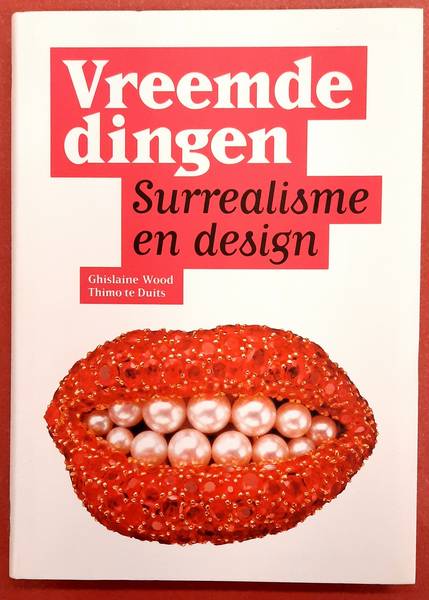WOOD, GHISLAINE. & DUITS, THIMO TE. Vreemde dingen, Surrealisme en design.