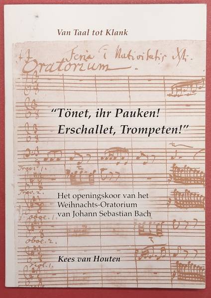 HOUTEN, KEES VAN. Van Taal tot Klank 7, ‘Tönet, ihr Pauken! Erschallet, Trompeten!’. Het openingskoor van het Weihnachts-Oratorium + CD